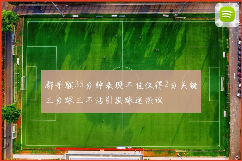 鄢手骐35分钟表现不佳仅得2分关键三分球三不沾引发球迷热议