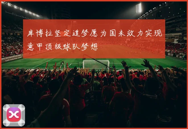 库博拉坚定追梦愿为国米效力实现意甲顶级球队梦想