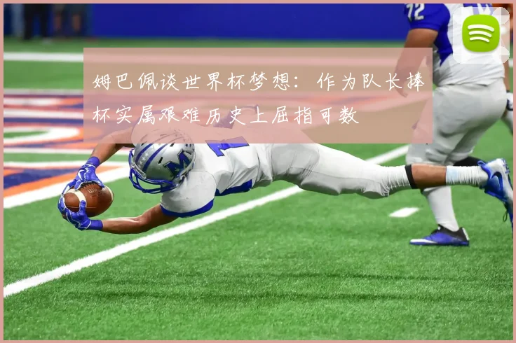 姆巴佩谈世界杯梦想：作为队长捧杯实属艰难历史上屈指可数