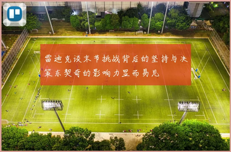 雷迪克谈末节挑战背后的坚持与决策东契奇的影响力显而易见