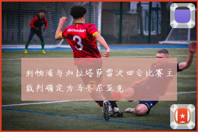 利物浦与加拉塔萨雷次回合比赛主裁判确定为马齐尼亚克
