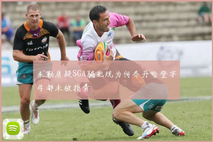 米勒质疑SGA骗犯规为何乔丹哈登字母都未被指责